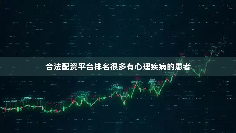 合法配资平台排名很多有心理疾病的患者
