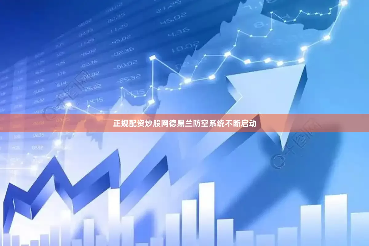 正规配资炒股网德黑兰防空系统不断启动