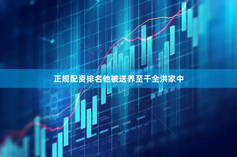 正规配资排名他被送养至干全洪家中