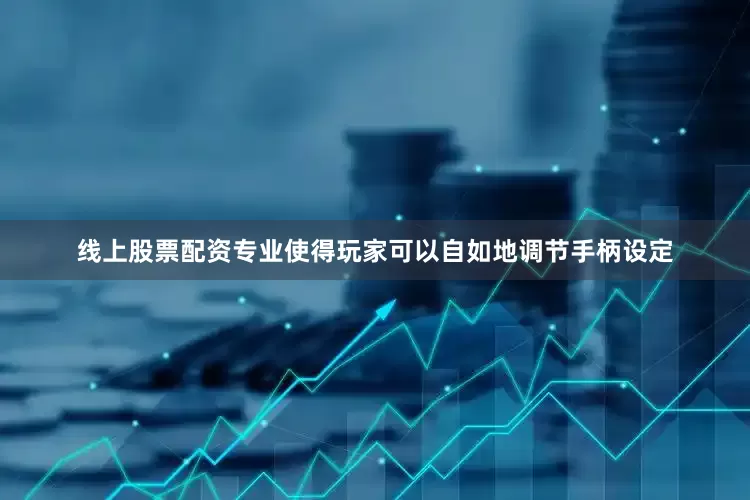 线上股票配资专业使得玩家可以自如地调节手柄设定
