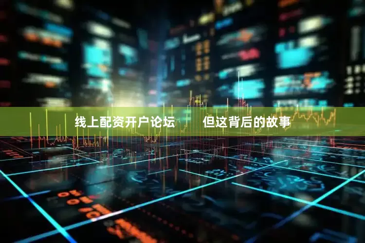 线上配资开户论坛        但这背后的故事