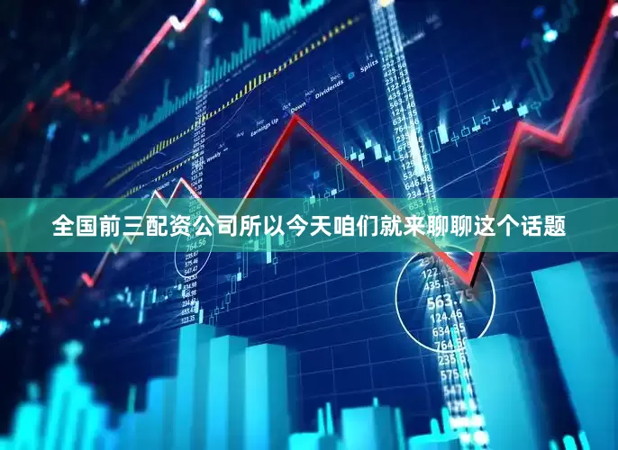 全国前三配资公司所以今天咱们就来聊聊这个话题