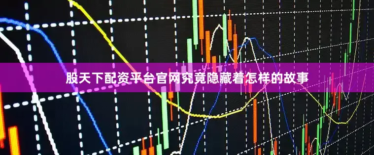 股天下配资平台官网究竟隐藏着怎样的故事