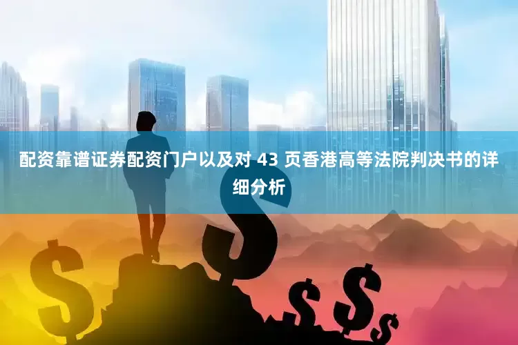 配资靠谱证券配资门户以及对 43 页香港高等法院判决书的详细分析