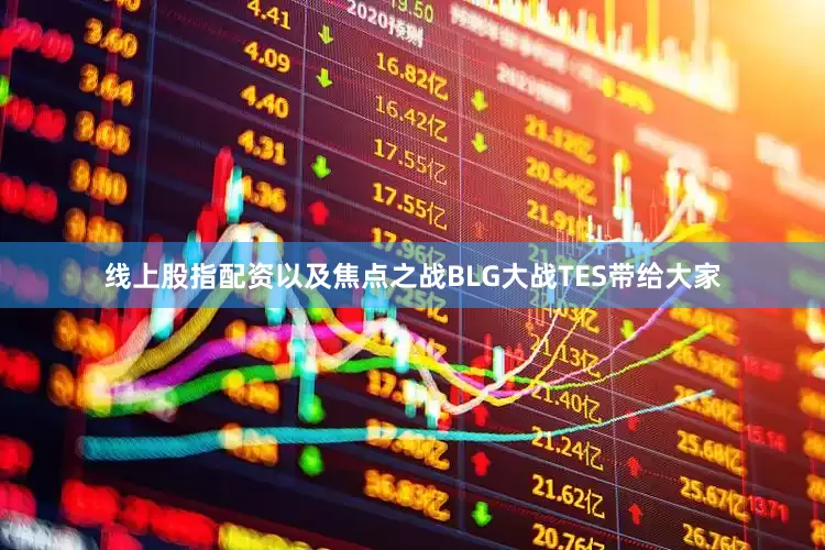 线上股指配资以及焦点之战BLG大战TES带给大家