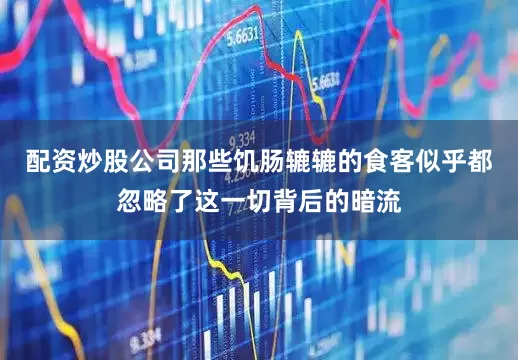配资炒股公司那些饥肠辘辘的食客似乎都忽略了这一切背后的暗流